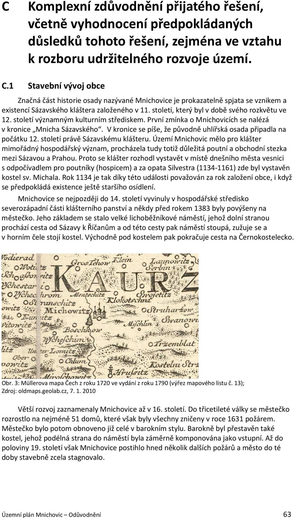 století významným kulturním střediskem. První zmínka o Mnichovicích se nalézá v kronice Mnicha Sázavského. V kronice se píše, že původně uhlířská osada připadla na počátku 12.