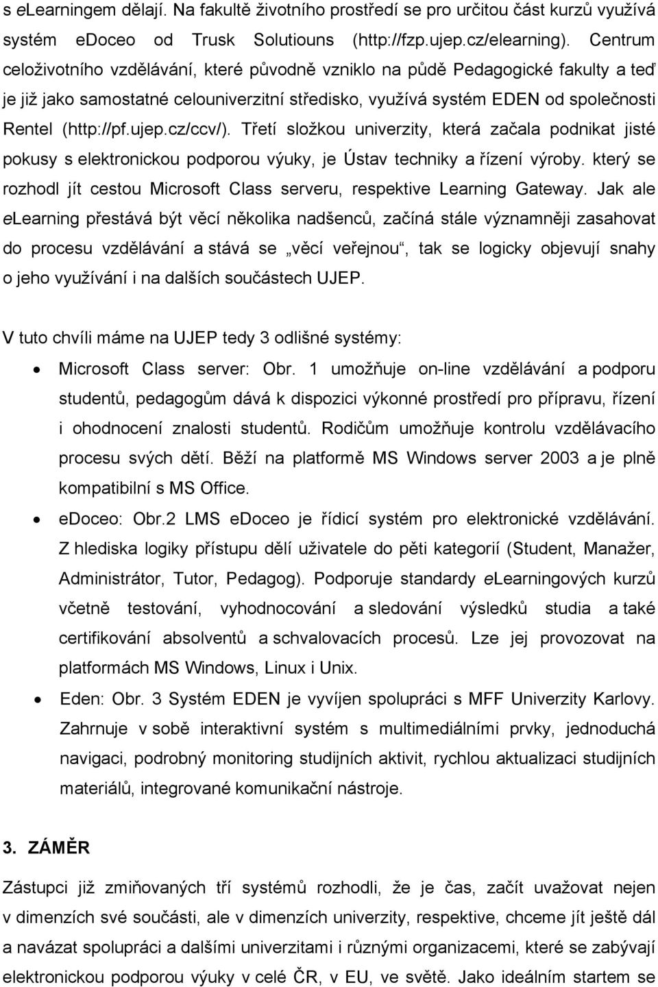 cz/ccv/). Třetí složkou univerzity, která začala podnikat jisté pokusy s elektronickou podporou výuky, je Ústav techniky a řízení výroby.