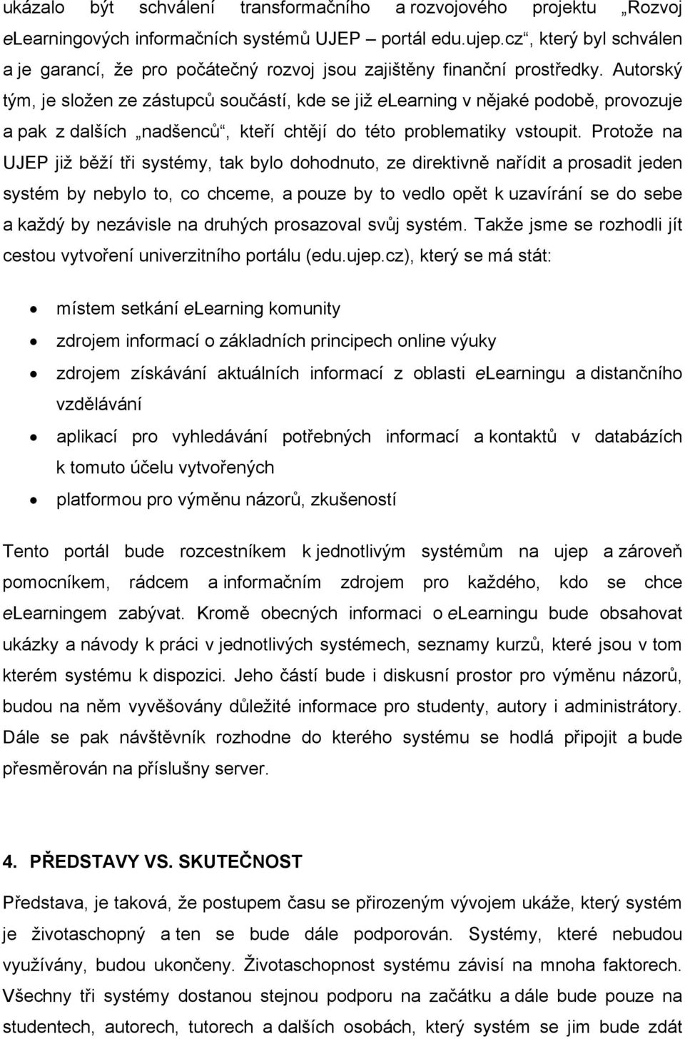 Autorský tým, je složen ze zástupců součástí, kde se již elearning v nějaké podobě, provozuje a pak z dalších nadšenců, kteří chtějí do této problematiky vstoupit.