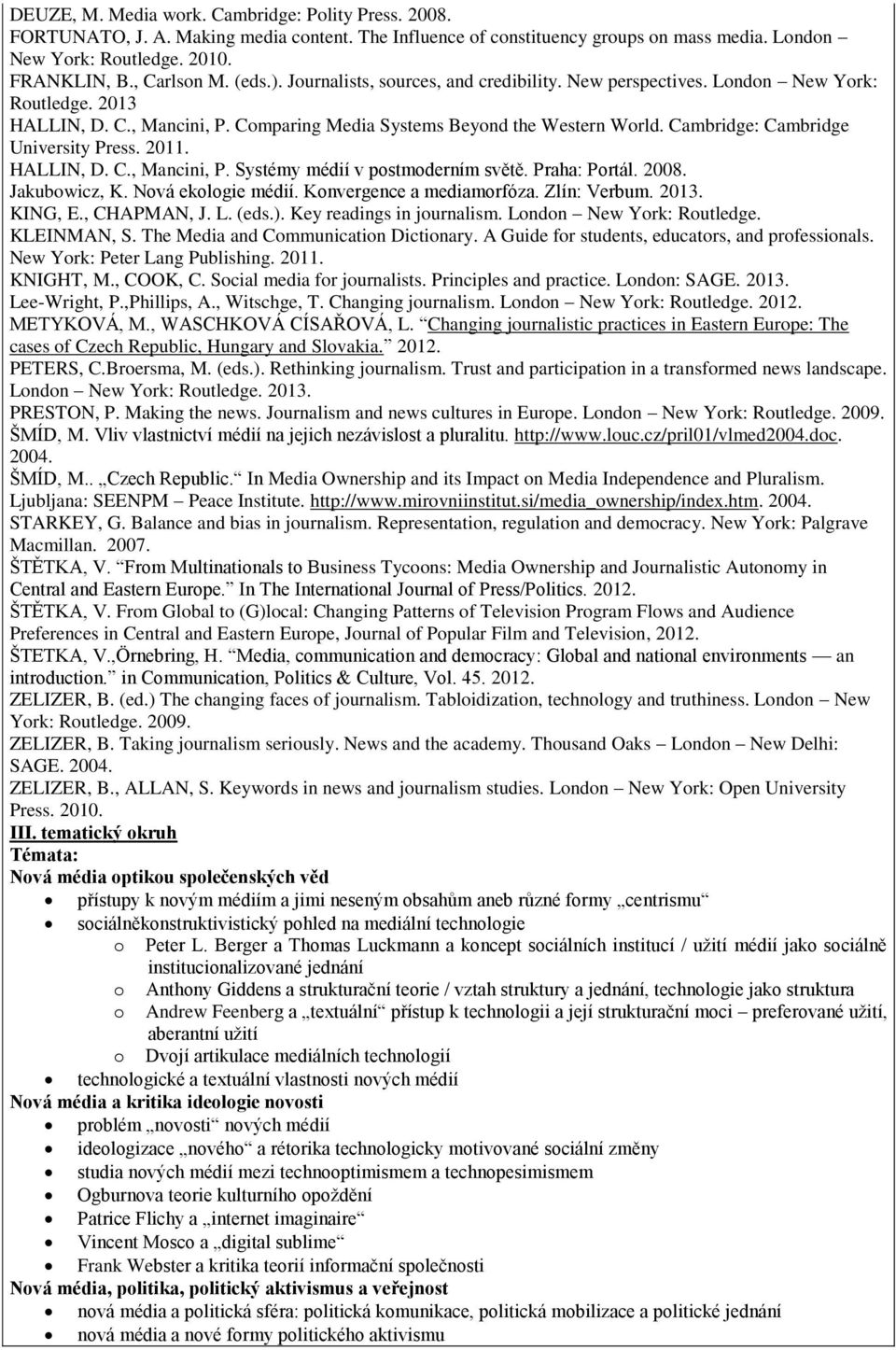 Cambridge: Cambridge University Press. 2011. HALLIN, D. C., Mancini, P. Systémy médií v postmoderním světě. Praha: Portál. 2008. Jakubowicz, K. Nová ekologie médií. Konvergence a mediamorfóza.