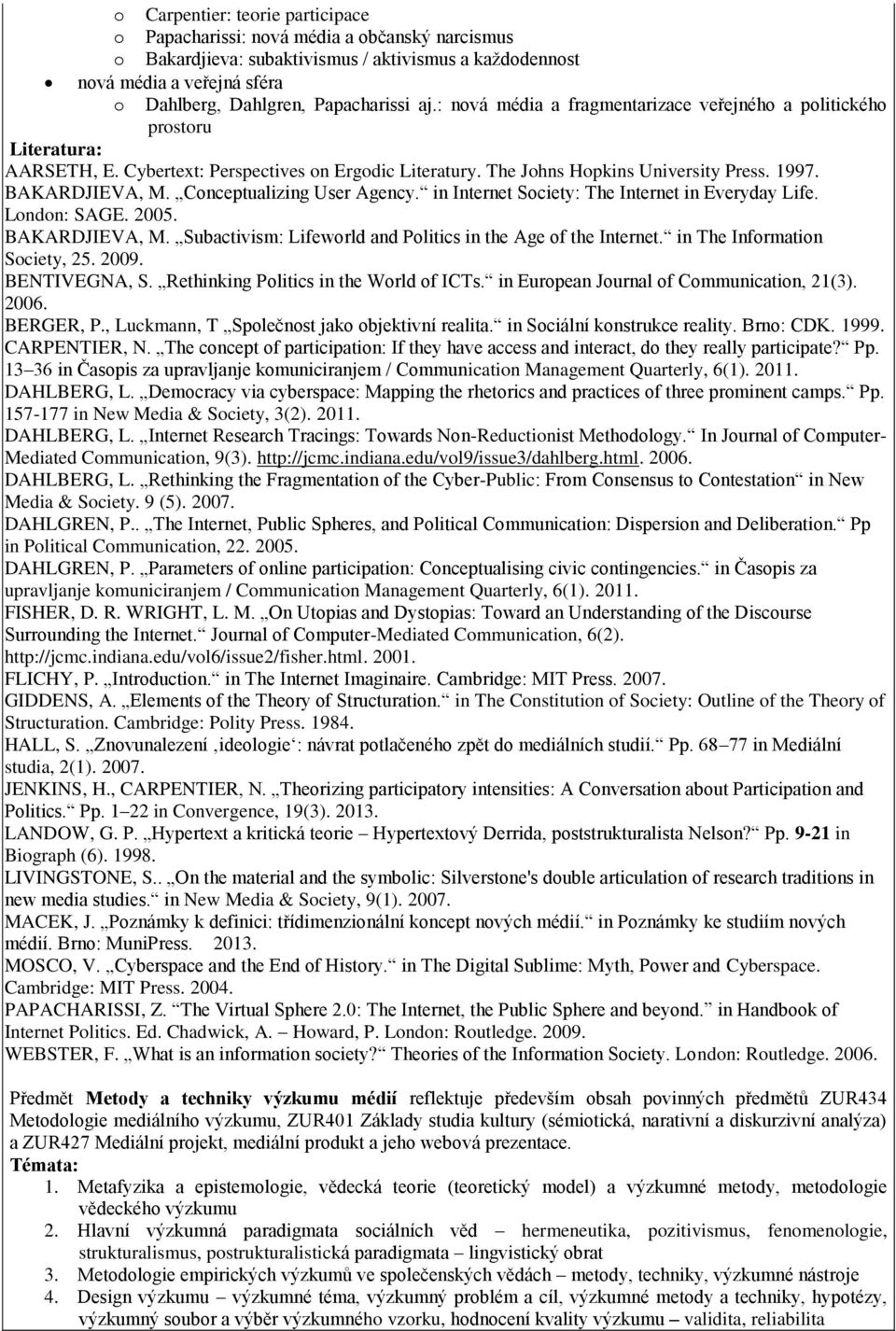 Conceptualizing User Agency. in Internet Society: The Internet in Everyday Life. London: SAGE. 2005. BAKARDJIEVA, M. Subactivism: Lifeworld and Politics in the Age of the Internet.