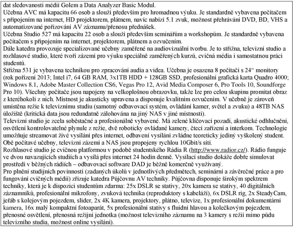 Učebna Studio 527 má kapacitu 22 osob a slouží především seminářům a workshopům. Je standardně vybavena počítačem s připojením na internet, projektorem, plátnem a ozvučením.