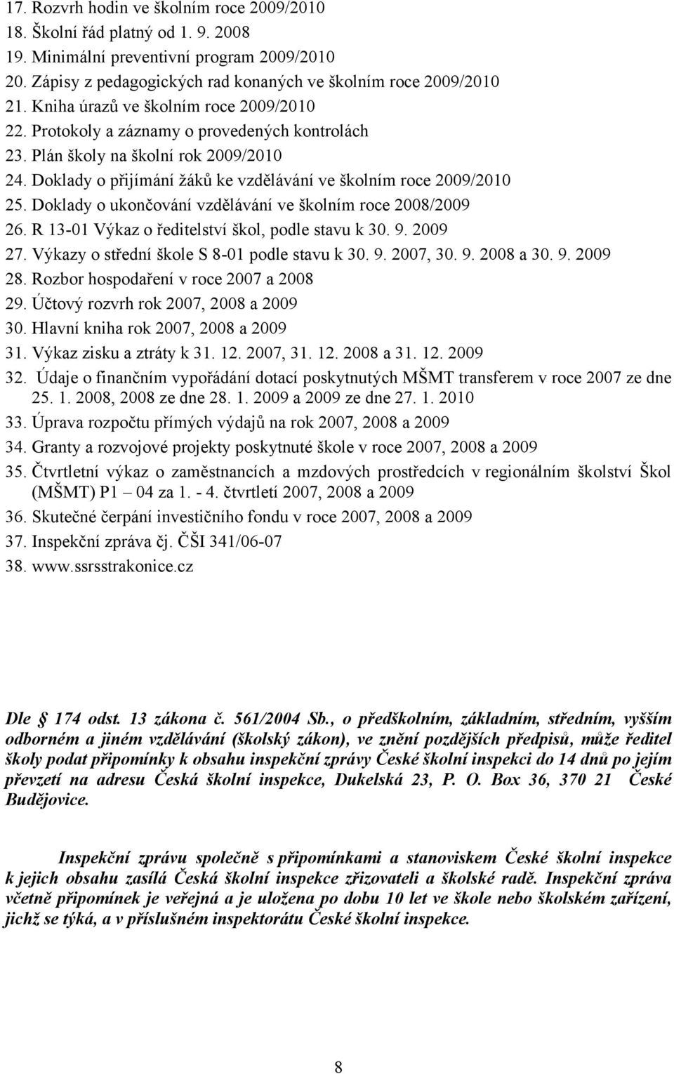 Doklady o ukončování vzdělávání ve školním roce 2008/2009 26. R 13-01 Výkaz o ředitelství škol, podle stavu k 30. 9. 2009 27. Výkazy o střední škole S 8-01 podle stavu k 30. 9. 2007, 30. 9. 2008 a 30.