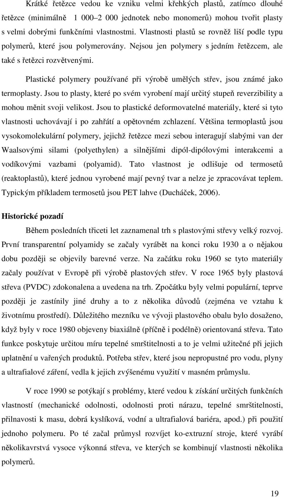 Plastické polymery používané při výrobě umělých střev, jsou známé jako termoplasty. Jsou to plasty, které po svém vyrobení mají určitý stupeň reverzibility a mohou měnit svoji velikost.