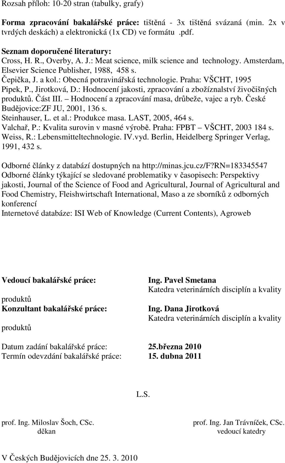 : Obecná potravinářská technologie. Praha: VŠCHT, 1995 Pipek, P., Jirotková, D.: Hodnocení jakosti, zpracování a zbožíznalství živočišných produktů. Část III.