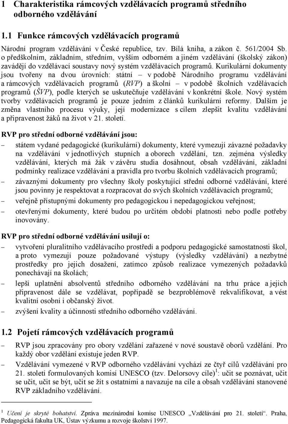 Kurikulární dokumenty jsou tvořeny na dvou úrovních: státní v podobě Národního programu vzdělávání a rámcových vzdělávacích programů (RVP) a školní v podobě školních vzdělávacích programů (ŠVP),