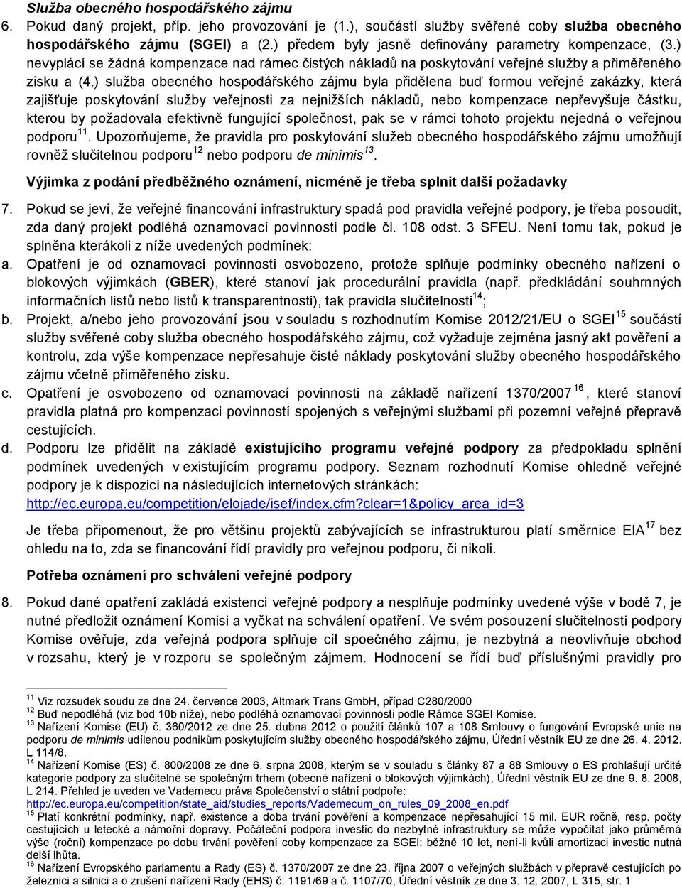 ) služba obecného hospodářského zájmu byla přidělena buď formou veřejné zakázky, která zajišťuje poskytování služby veřejnosti za nejnižších nákladů, nebo kompenzace nepřevyšuje částku, kterou by