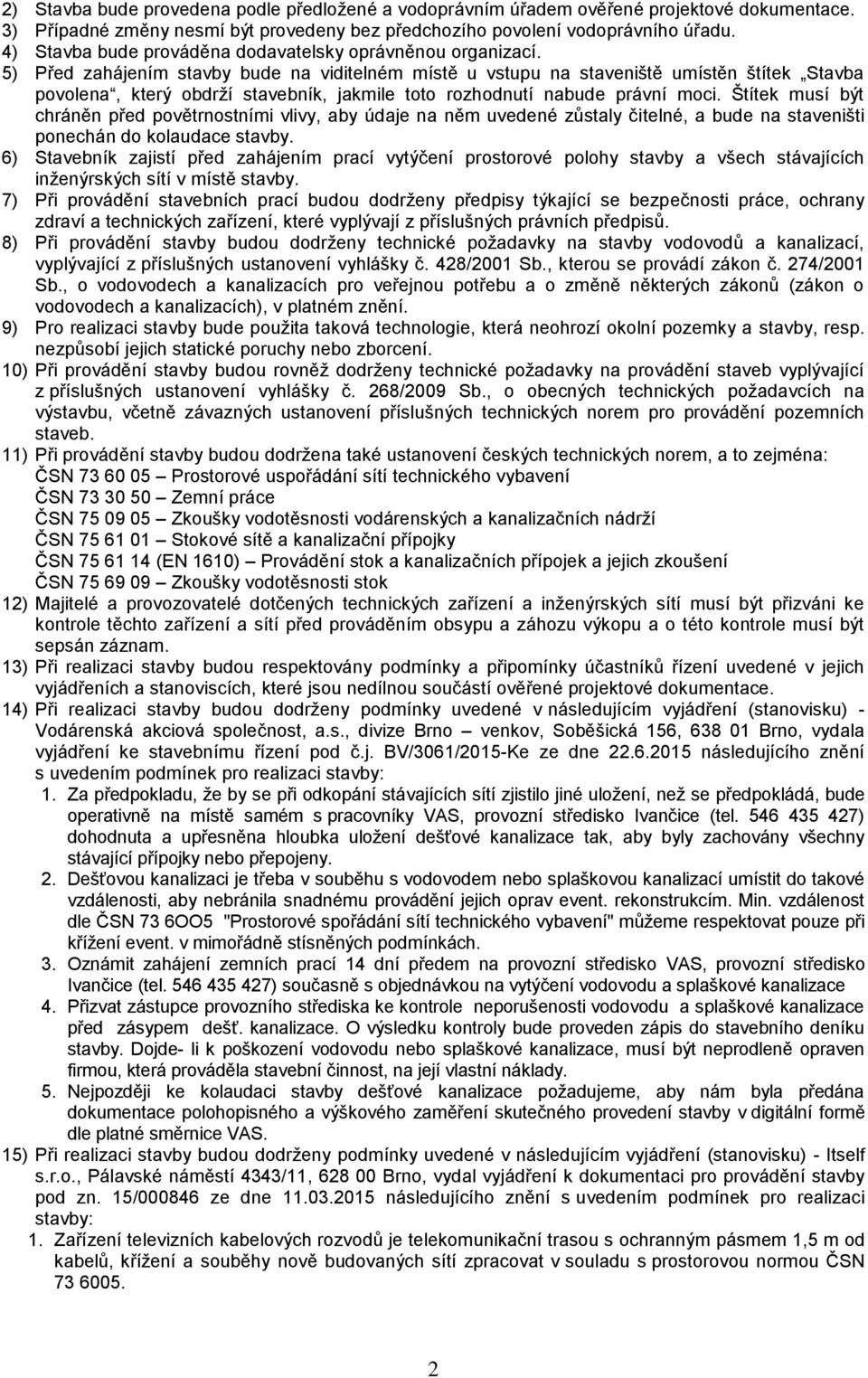 5) Před zahájením stavby bude na viditelném místě u vstupu na staveniště umístěn štítek Stavba povolena, který obdrží stavebník, jakmile toto rozhodnutí nabude právní moci.