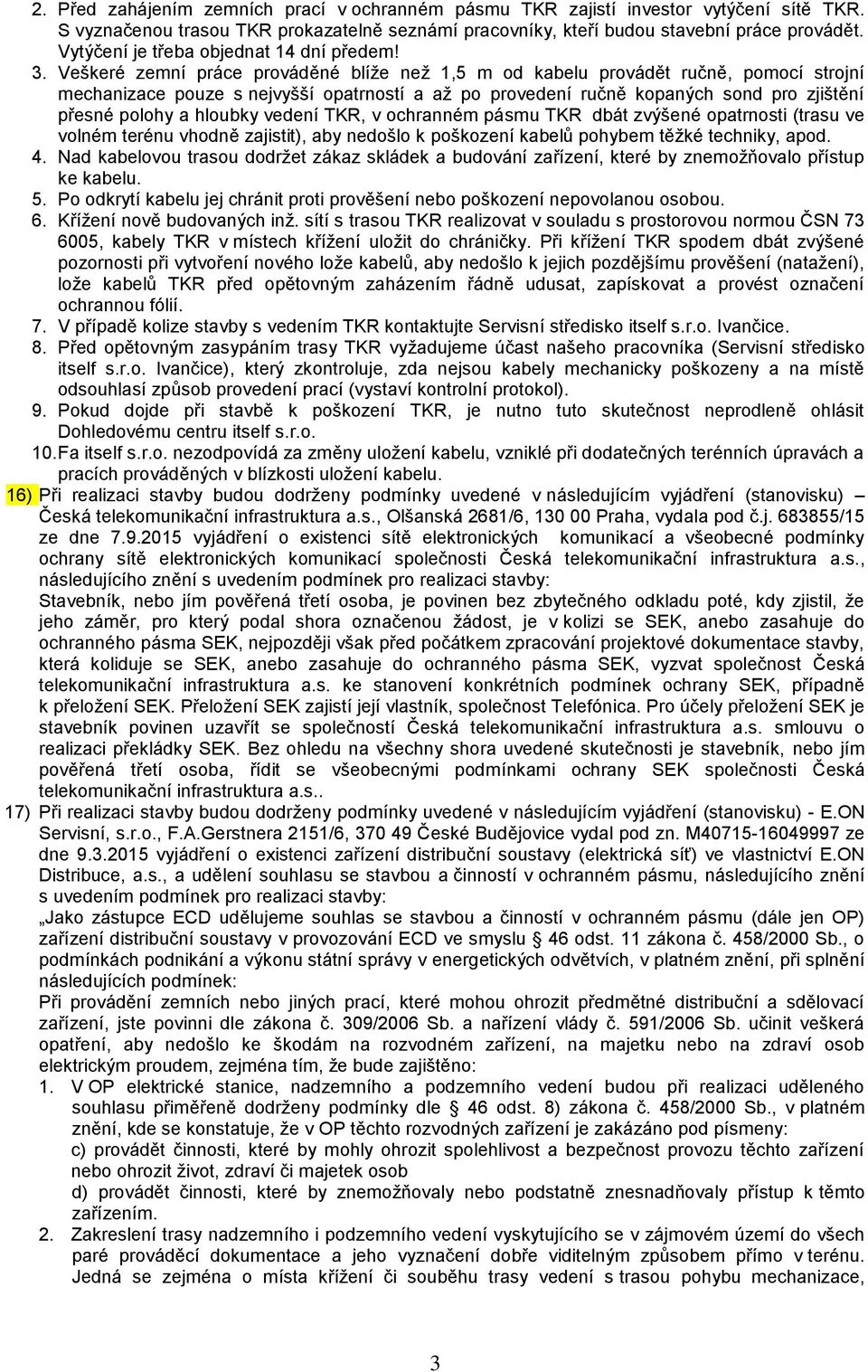 Veškeré zemní práce prováděné blíže než 1,5 m od kabelu provádět ručně, pomocí strojní mechanizace pouze s nejvyšší opatrností a až po provedení ručně kopaných sond pro zjištění přesné polohy a