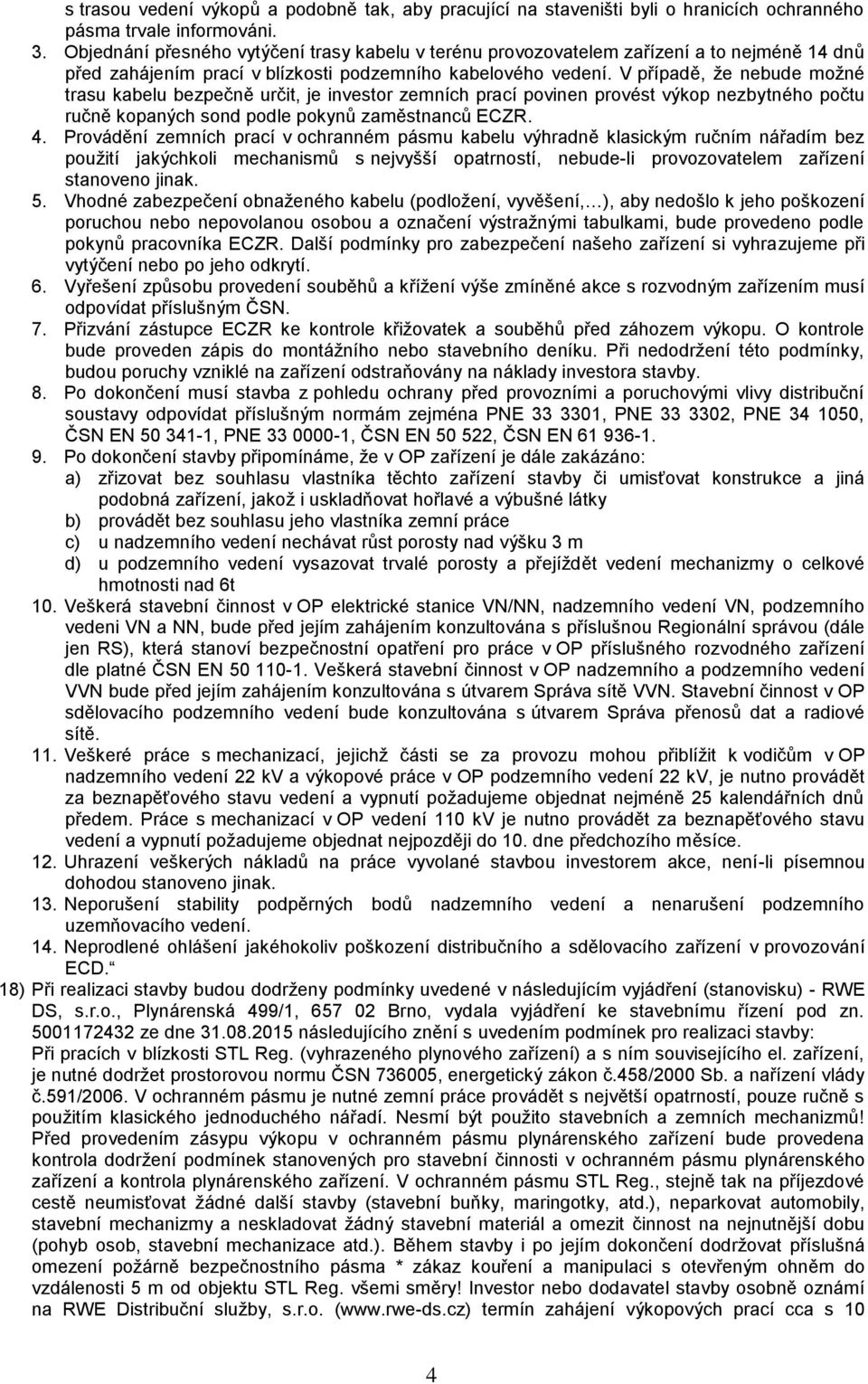 V případě, že nebude možné trasu kabelu bezpečně určit, je investor zemních prací povinen provést výkop nezbytného počtu ručně kopaných sond podle pokynů zaměstnanců ECZR. 4.