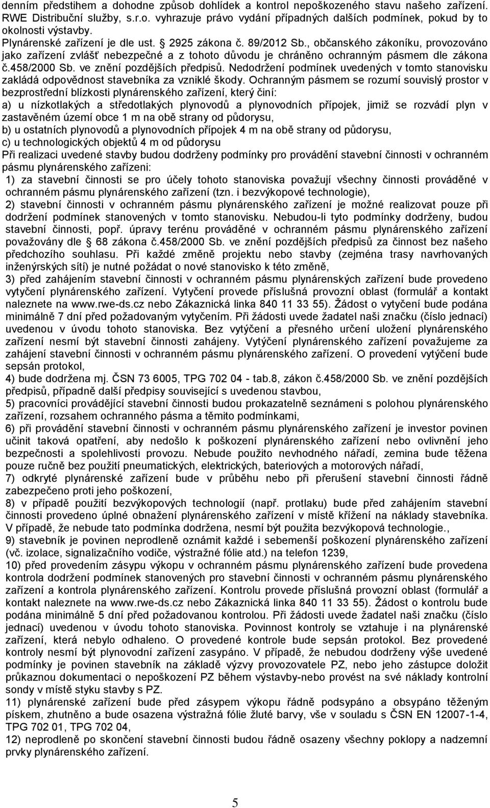 ve znění pozdějších předpisů. Nedodržení podmínek uvedených v tomto stanovisku zakládá odpovědnost stavebníka za vzniklé škody.