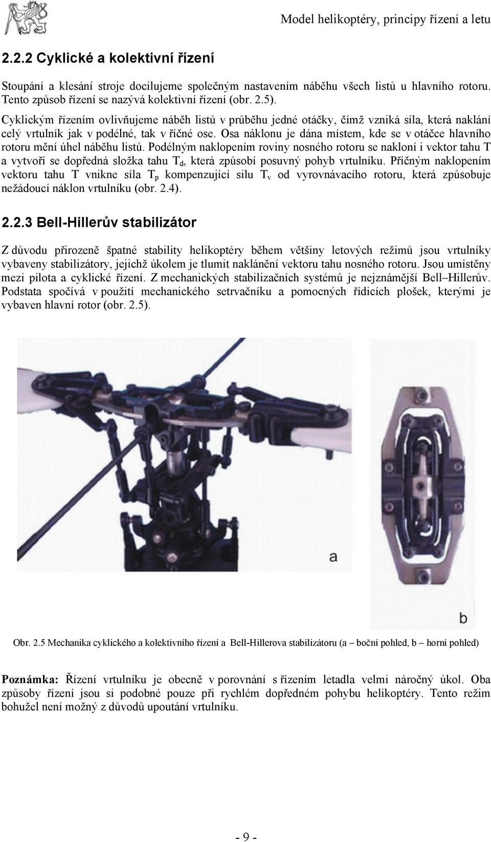 Cyklickým řízením ovlivňujeme náběh listů v průběhu jedné otáčky, čímž vzniká síla, která naklání celý vrtulník jak v podélné, tak v říčné ose.