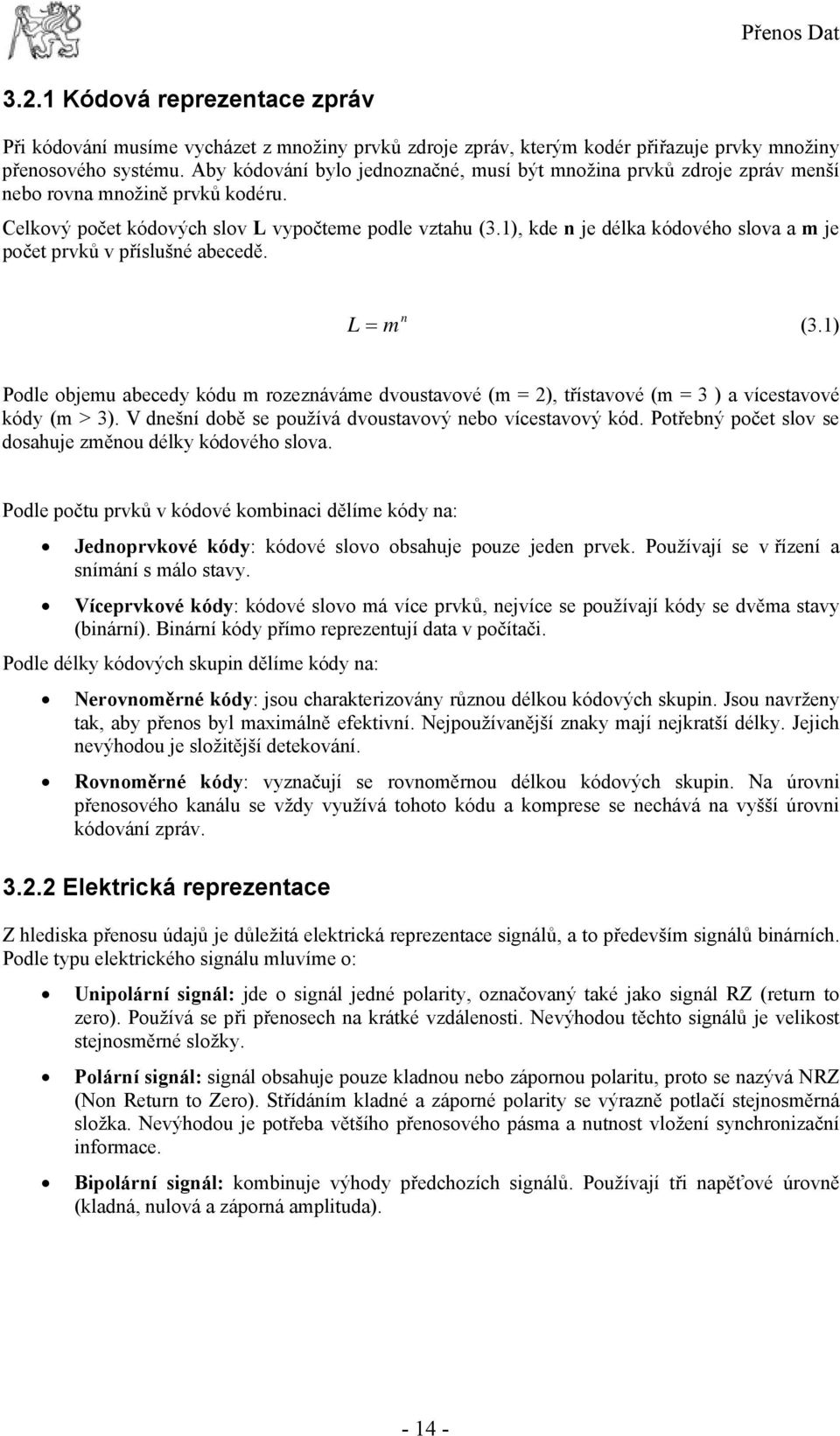 1), kde n je délka kódového slova a m je počet prvků v příslušné abecedě. n L = m (3.1) Podle objemu abecedy kódu m rozeznáváme dvoustavové (m = 2), třístavové (m = 3 ) a vícestavové kódy (m > 3).