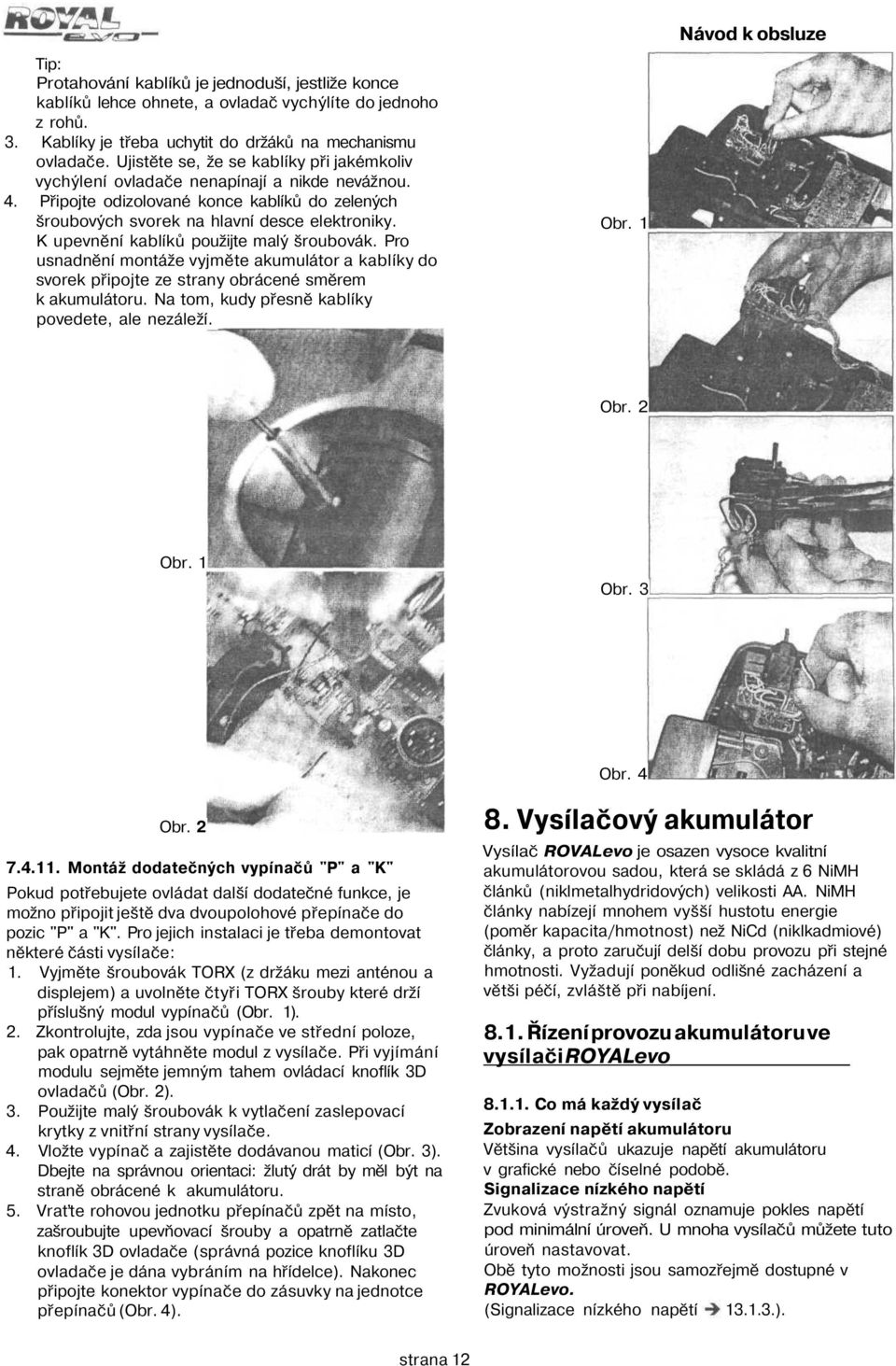 K upevnění kablíků použijte malý šroubovák. Pro usnadnění montáže vyjměte akumulátor a kablíky do svorek připojte ze strany obrácené směrem k akumulátoru.