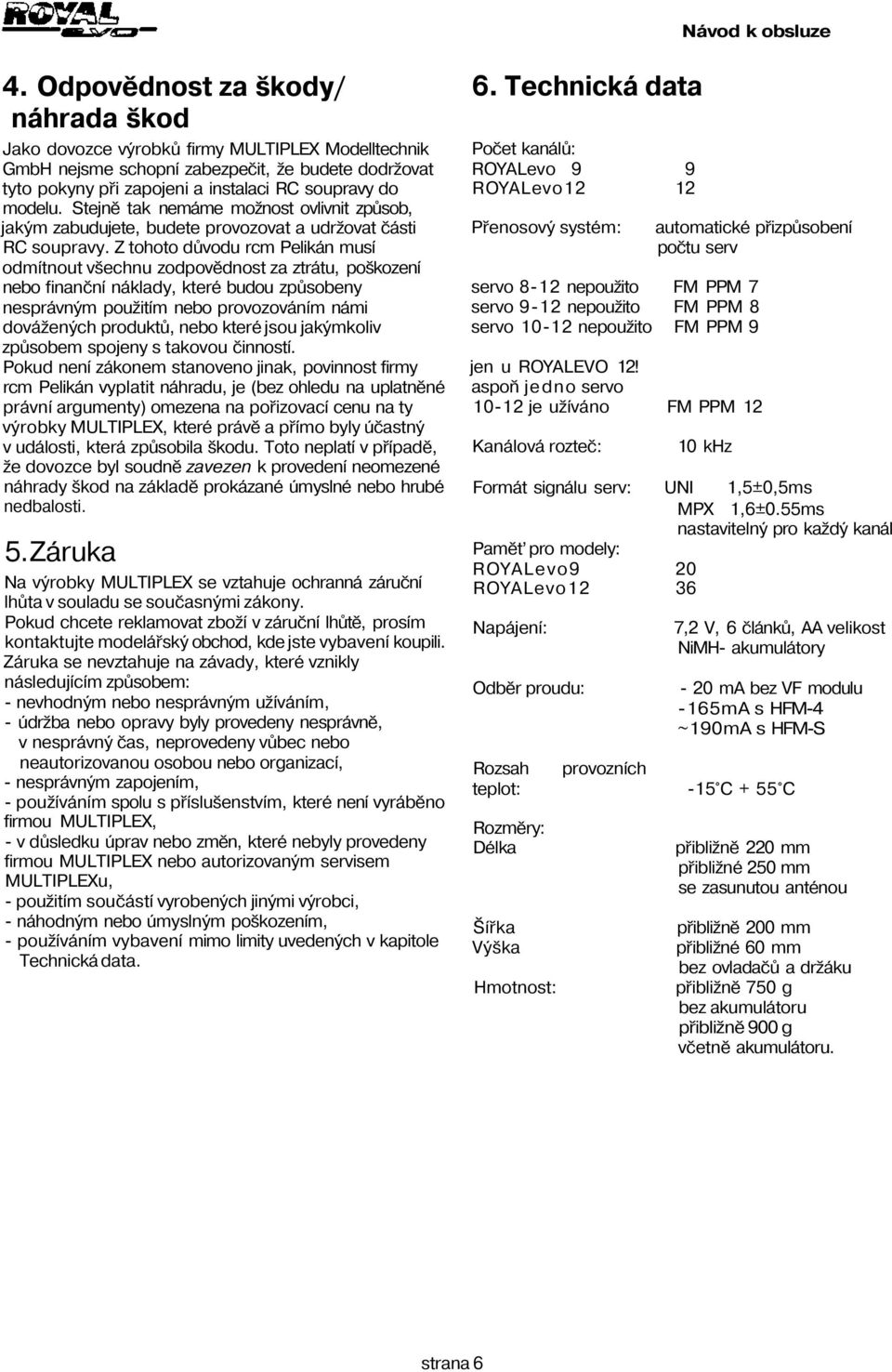 Z tohoto důvodu rcm Pelikán musí odmítnout všechnu zodpovědnost za ztrátu, poškození nebo finanční náklady, které budou způsobeny nesprávným použitím nebo provozováním námi dovážených produktů, nebo