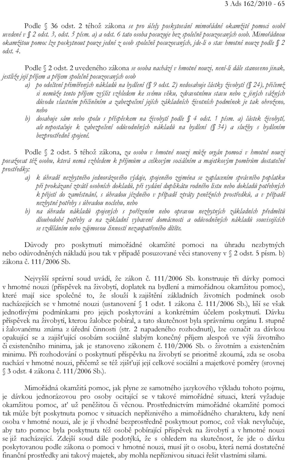 2 uvedeného zákona se osoba nachází v hmotné nouzi, není-li dále stanoveno jinak, jestliže její příjem a příjem společně posuzovaných osob a) po odečtení přiměřených nákladů na bydlení ( 9 odst.