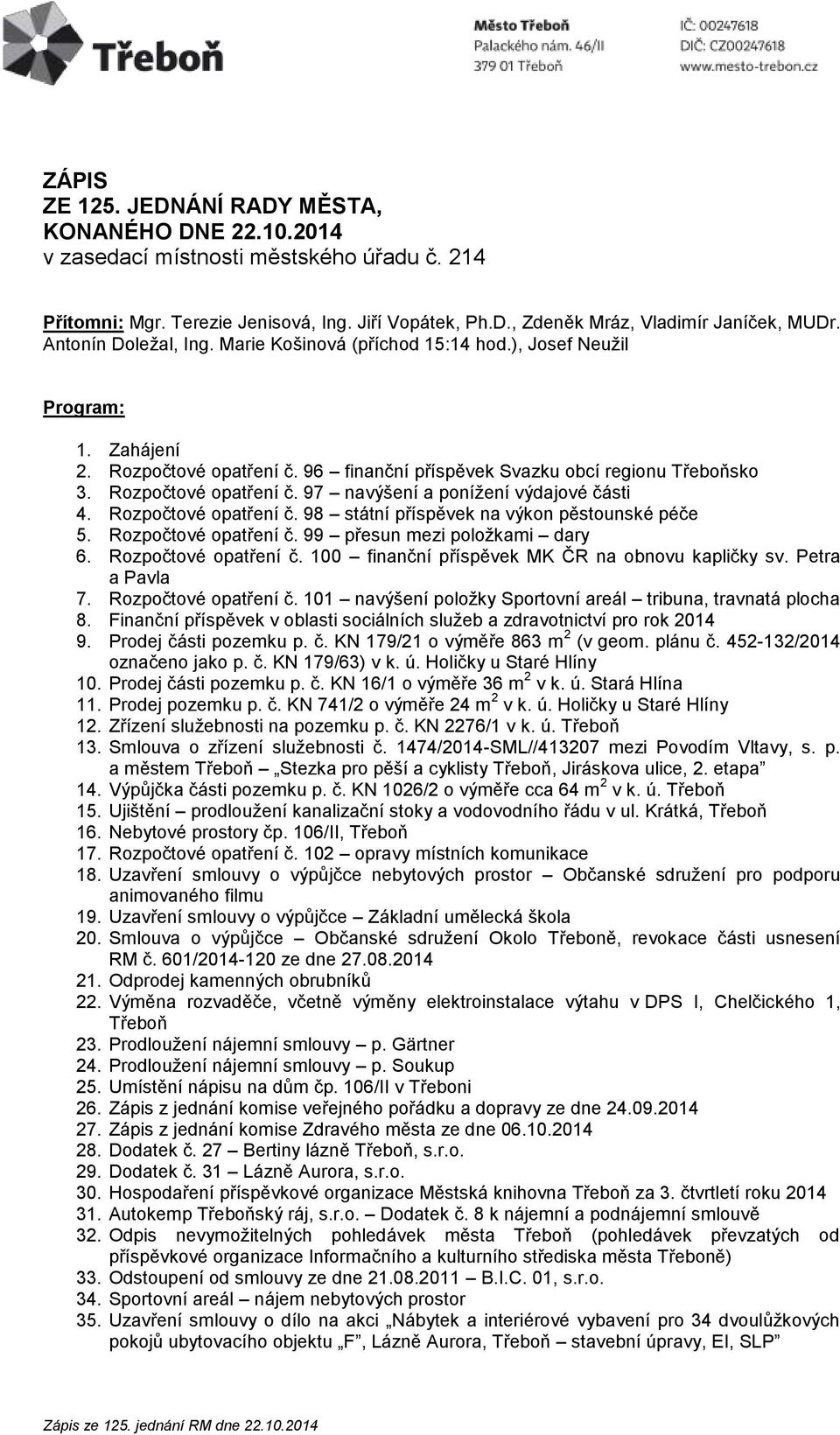 Rozpočtové opatření č. 98 státní příspěvek na výkon pěstounské péče 5. Rozpočtové opatření č. 99 přesun mezi položkami dary 6. Rozpočtové opatření č. 100 finanční příspěvek MK ČR na obnovu kapličky sv.