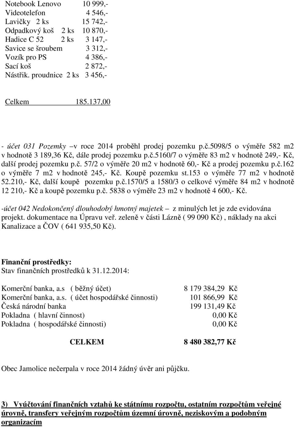 č. 57/2 o výměře 20 m2 v hodnotě 60,- Kč a prodej pozemku p.č.162 o výměře 7 m2 v hodnotě 245,- Kč. Koupě pozemku st.153 o výměře 77 m2 v hodnotě 52.210,- Kč, další koupě pozemku p.č.1570/5 a 1580/3 o celkové výměře 84 m2 v hodnotě 12 210,- Kč a koupě pozemku p.