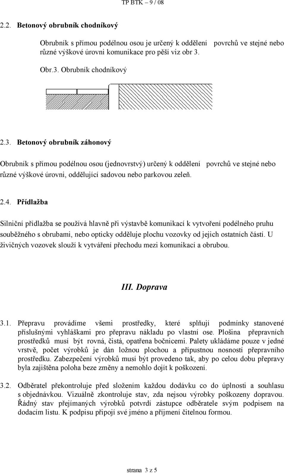 2.4. Přídlažba Silniční přídlažba se používá hlavně při výstavbě komunikací k vytvoření podélného pruhu souběžného s obrubami, nebo opticky odděluje plochu vozovky od jejich ostatních částí.