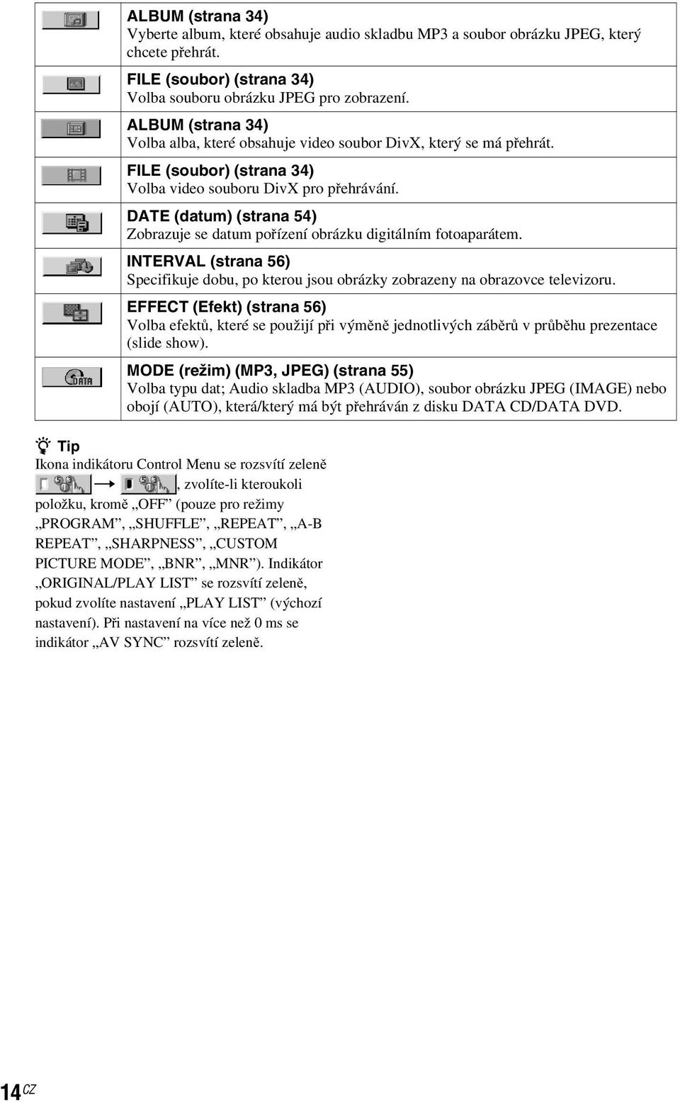 DATE (datum) (strana 54) Zobrazuje se datum pořízení obrázku digitálním fotoaparátem. INTERVAL (strana 56) Specifikuje dobu, po kterou jsou obrázky zobrazeny na obrazovce televizoru.