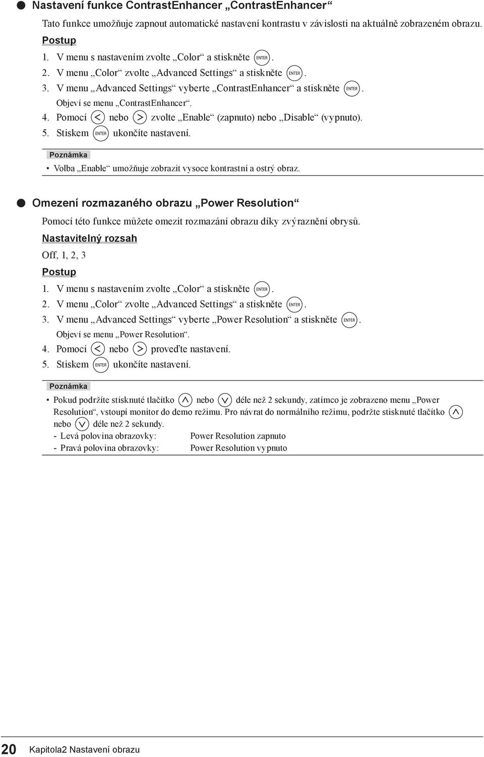 4. Pomocí nebo zvolte Enable (zapnuto) nebo Disable (vypnuto). 5. Stiskem ukončíte nastavení. Volba Enable umožňuje zobrazit vysoce kontrastní a ostrý obraz.