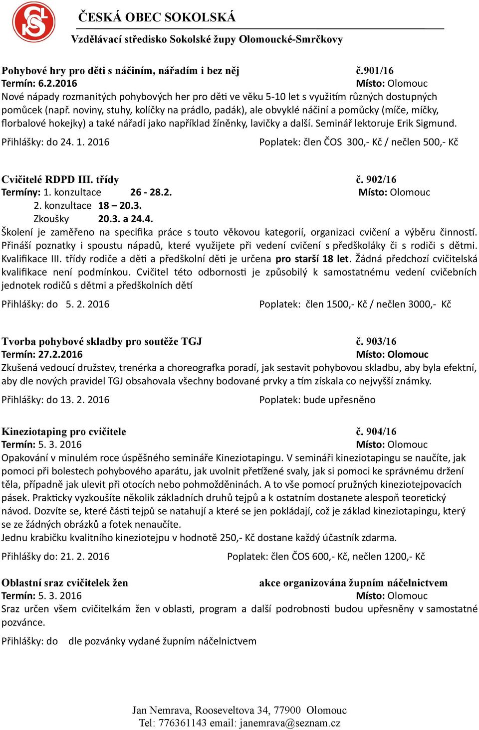 Přihlášky: do 24. 1. 2016 Poplatek: člen ČOS 300,- Kč / nečlen 500,- Kč Cvičitelé RDPD III. třídy č. 902/16 Termíny: 1. konzultace 26-28.2. 2. konzultace 18 20.3. Zkoušky 20.3. a 24.4. Školení je zaměřeno na specifika práce s touto věkovou kategorií, organizaci cvičení a výběru činností.