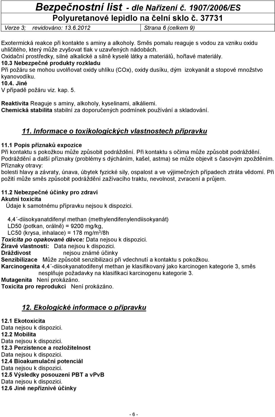 3 Nebezpečné produkty rozkladu Při požáru se mohou uvolňovat oxidy uhlíku (COx), oxidy dusíku, dým izokyanát a stopové množstvo kyanovodíku. 10.4. Jiné V případě požáru viz. kap. 5.