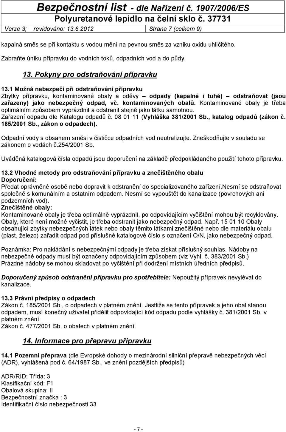 1 Možná nebezpečí při odstraňování přípravku Zbytky přípravku, kontaminované obaly a oděvy odpady (kapalné i tuhé) odstraňovat (jsou zařazeny) jako nebezpečný odpad, vč. kontaminovaných obalů.