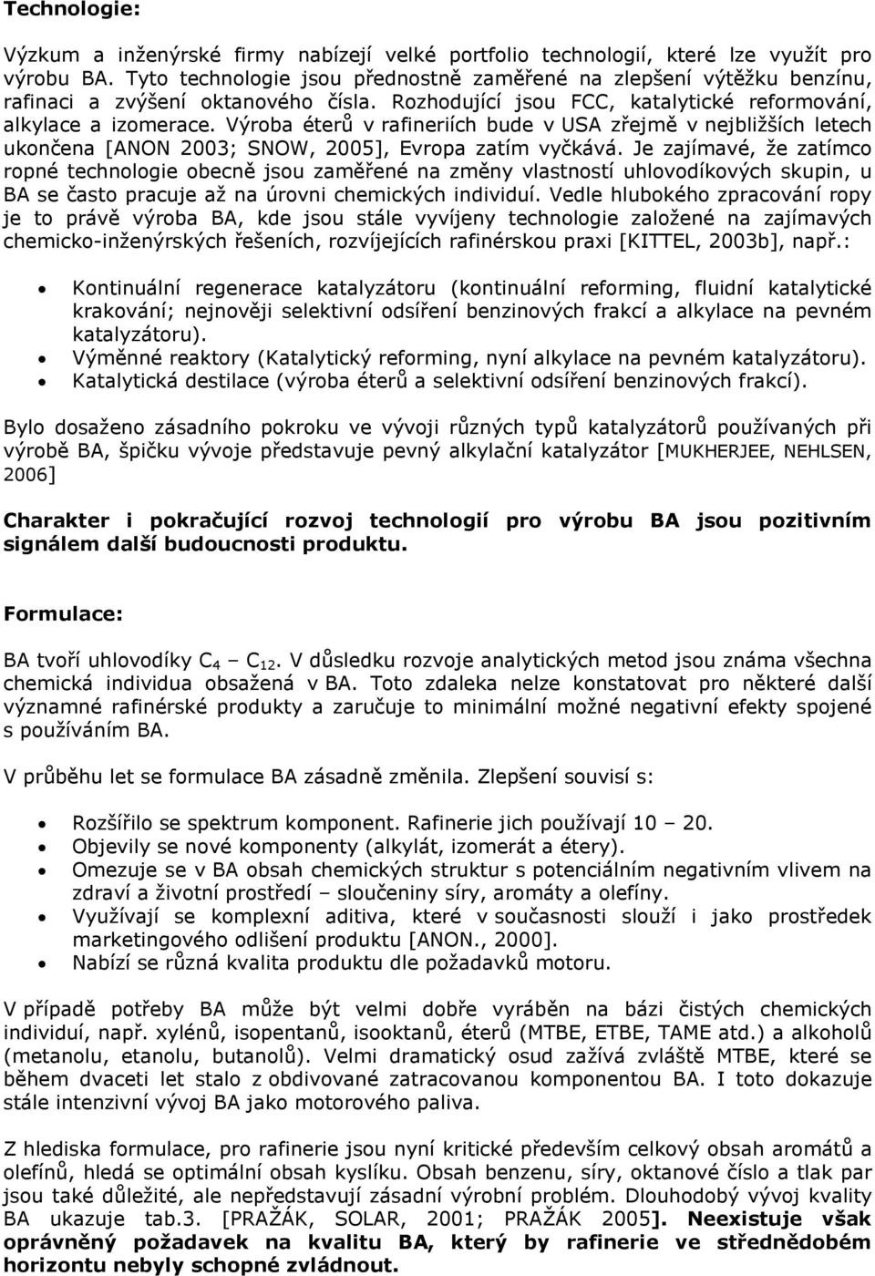 Výroba éterů v rafineriích bude v USA zřejmě v nejbližších letech ukončena [ANON 2003; SNOW, 2005], Evropa zatím vyčkává.