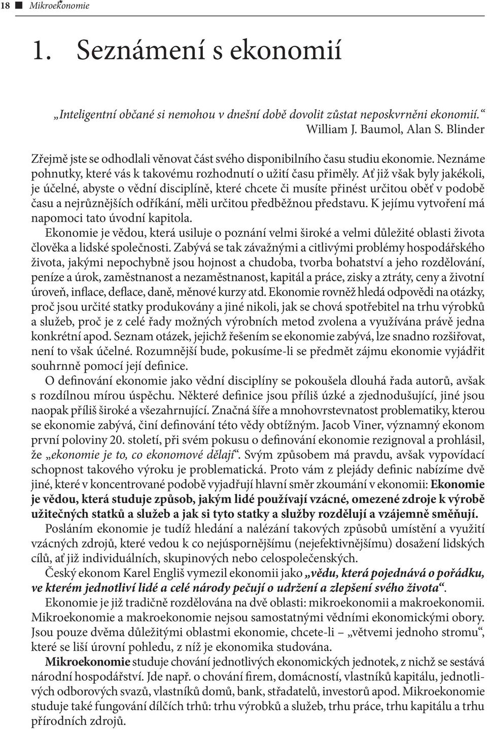 Ať již však byly jakékoli, je účelné, abyste o vědní disciplíně, které chcete či musíte přinést určitou oběť v podobě času a nejrůznějších odříkání, měli určitou předběžnou představu.