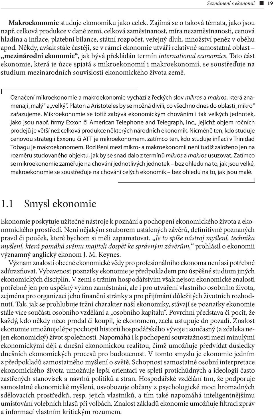 Někdy, avšak stále častěji, se v rámci ekonomie utváří relativně samostatná oblast mezinárodní ekonomie, jak bývá překládán termín international economics.