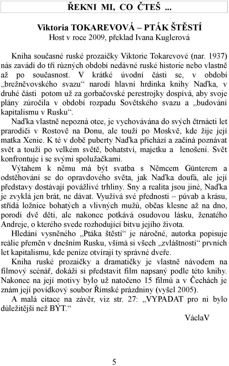 V krátké úvodní části se, v období brežněvovského svazu narodí hlavní hrdinka knihy Naďka, v druhé části potom už za gorbačovské perestrojky dospívá, aby svoje plány zúročila v období rozpadu