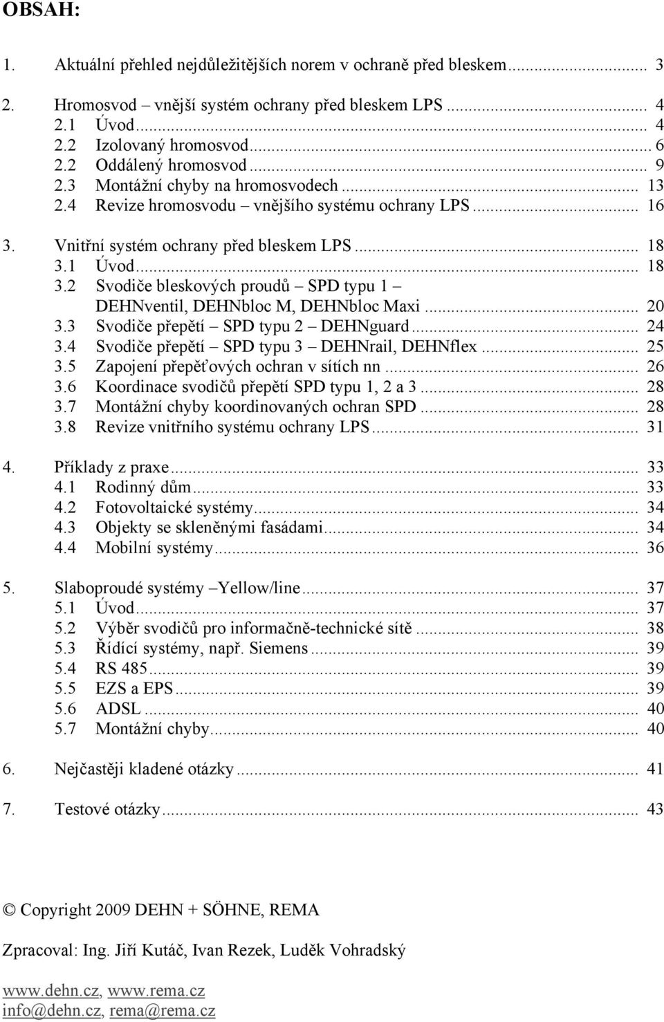 1 Úvod... 18 3.2 Svodiče bleskových poudů SPD typu 1 DEHNventil, DEHNbloc M, DEHNbloc Maxi... 20 3.3 Svodiče přepětí SPD typu 2 DEHNguad... 24 3.4 Svodiče přepětí SPD typu 3 DEHNail, DEHNflex... 25 3.