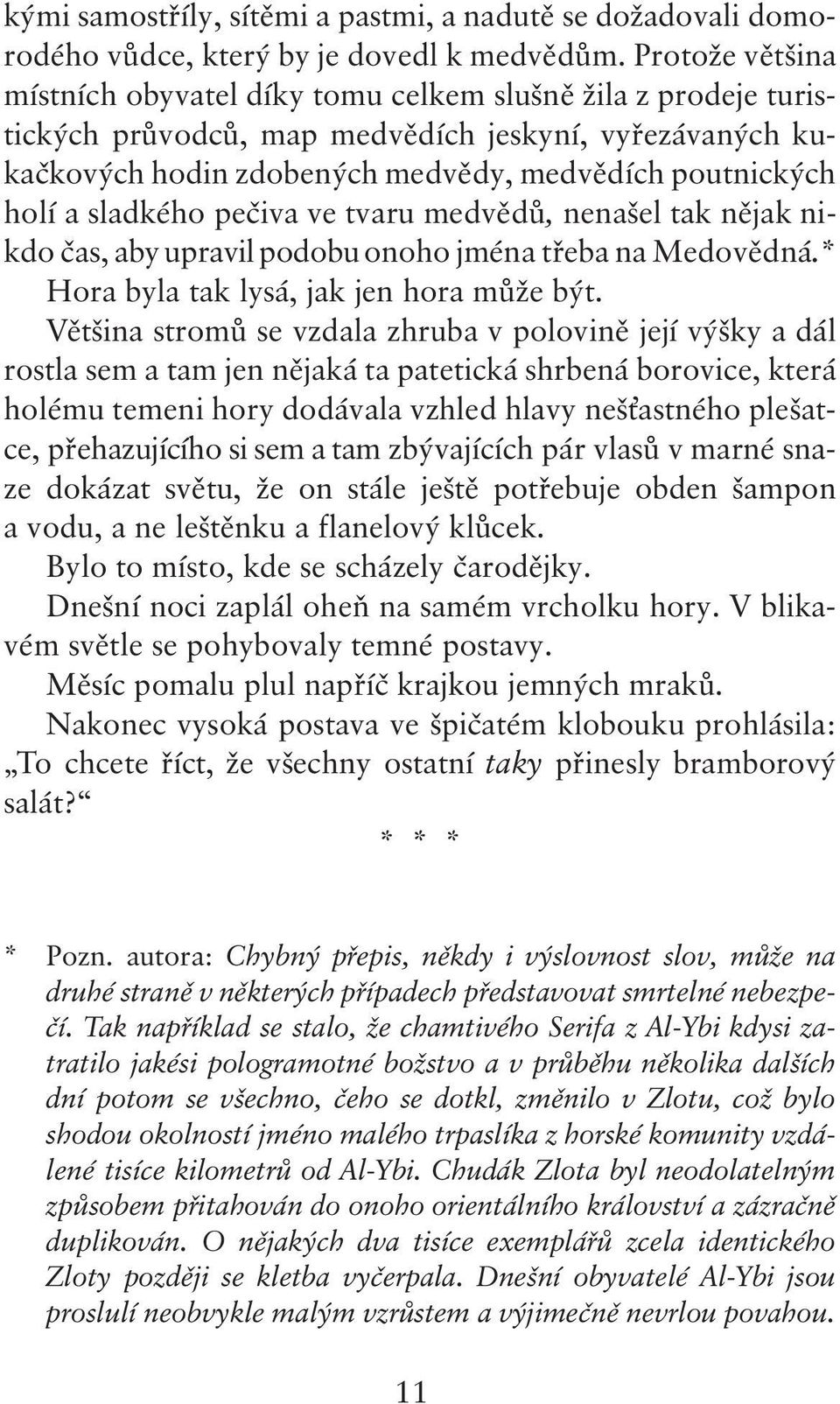 sladkého pečiva ve tvaru medvědů, nenašel tak nějak nikdo čas, aby upravil podobu onoho jména třeba na Medovědná.* Hora byla tak lysá, jak jen hora může být.