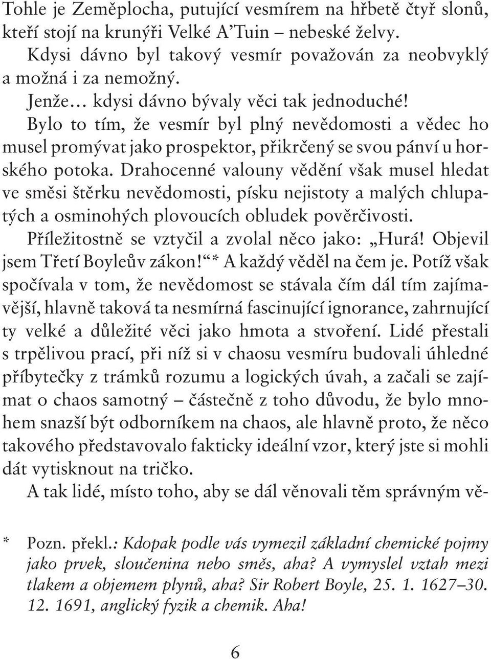 Drahocenné valouny vědění však musel hledat ve směsi štěrku nevědomosti, písku nejistoty a malých chlupatých a osminohých plovoucích obludek pověrčivosti.