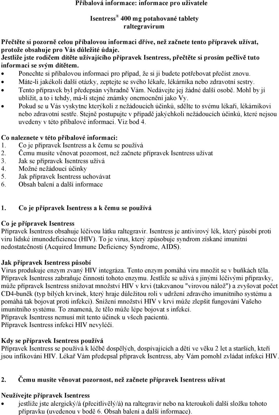 Ponechte si příbalovou informaci pro případ, že si ji budete potřebovat přečíst znovu. Máte-li jakékoli další otázky, zeptejte se svého lékaře, lékárníka nebo zdravotní sestry.