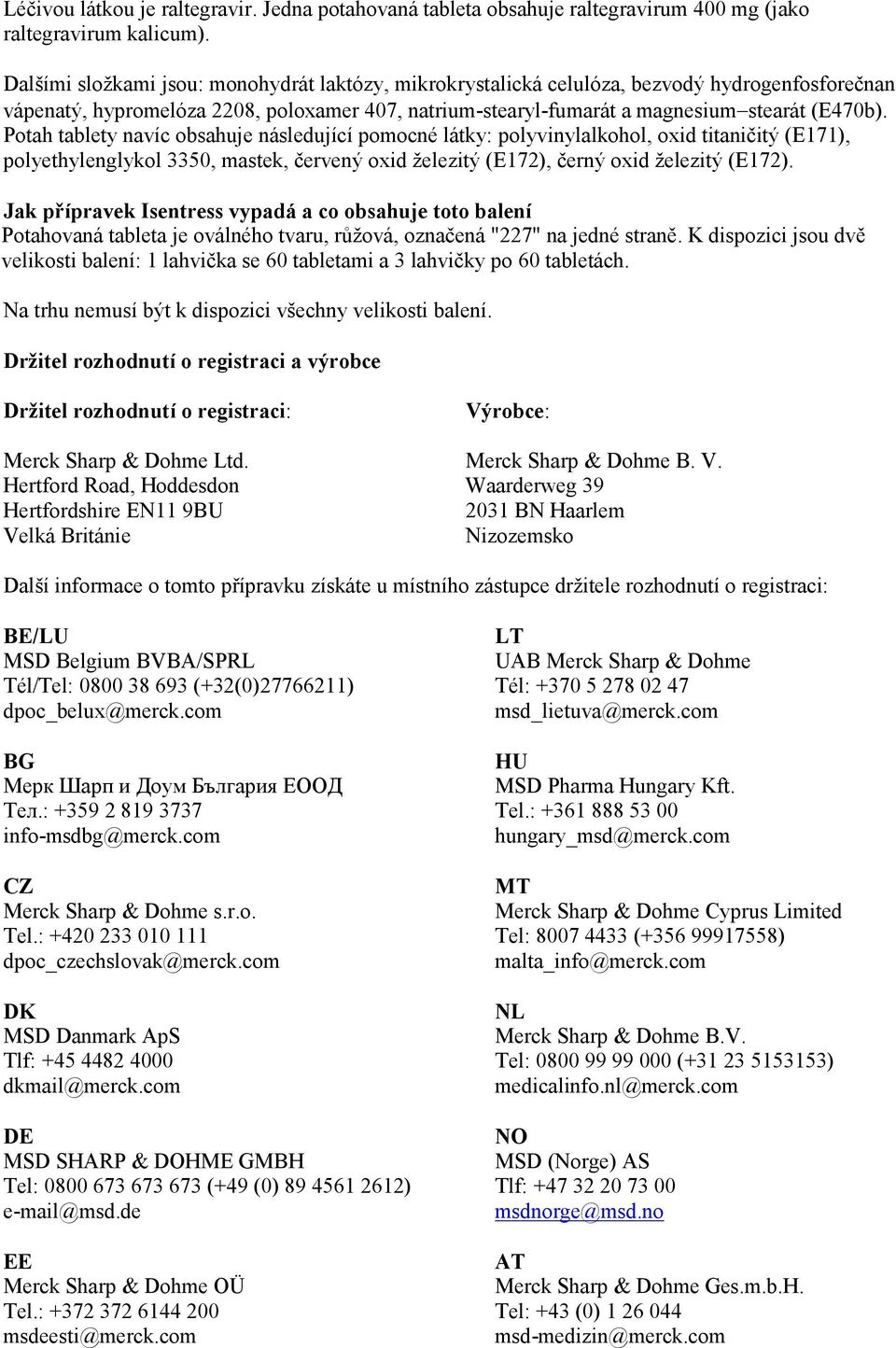 Potah tablety navíc obsahuje následující pomocné látky: polyvinylalkohol, oxid titaničitý (E171), polyethylenglykol 3350, mastek, červený oxid železitý (E172), černý oxid železitý (E172).