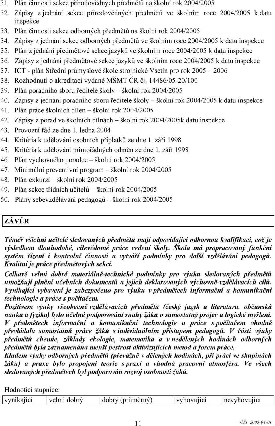 Plán z jednání předmětové sekce jazyků ve školním roce 2004/2005 k datu inspekce 36. Zápisy z jednání předmětové sekce jazyků ve školním roce 2004/2005 k datu inspekce 37.