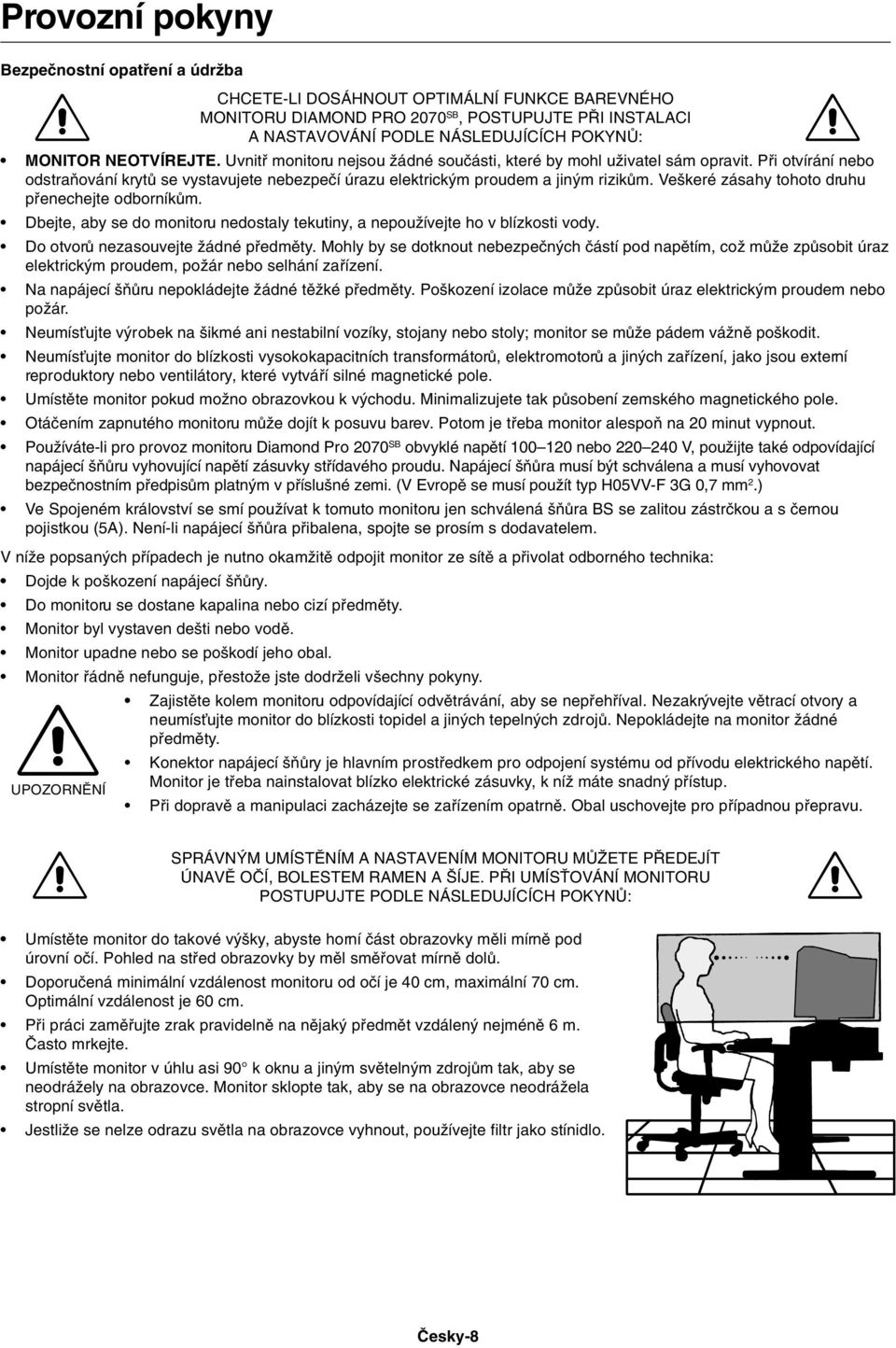 Ve keré zásahy tohoto druhu pfienechejte odborníkûm. Dbejte, aby se do monitoru nedostaly tekutiny, a nepouïívejte ho v blízkosti vody. Do otvorû nezasouvejte Ïádné pfiedmûty.