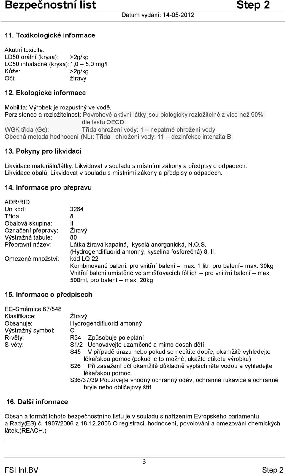 WGK třída (Ge): Třída ohrožení vody: 1 nepatrné ohrožení vody Obecná metoda hodnocení (NL): Třída ohrožení vody: 11 dezinfekce intenzita B. 13.