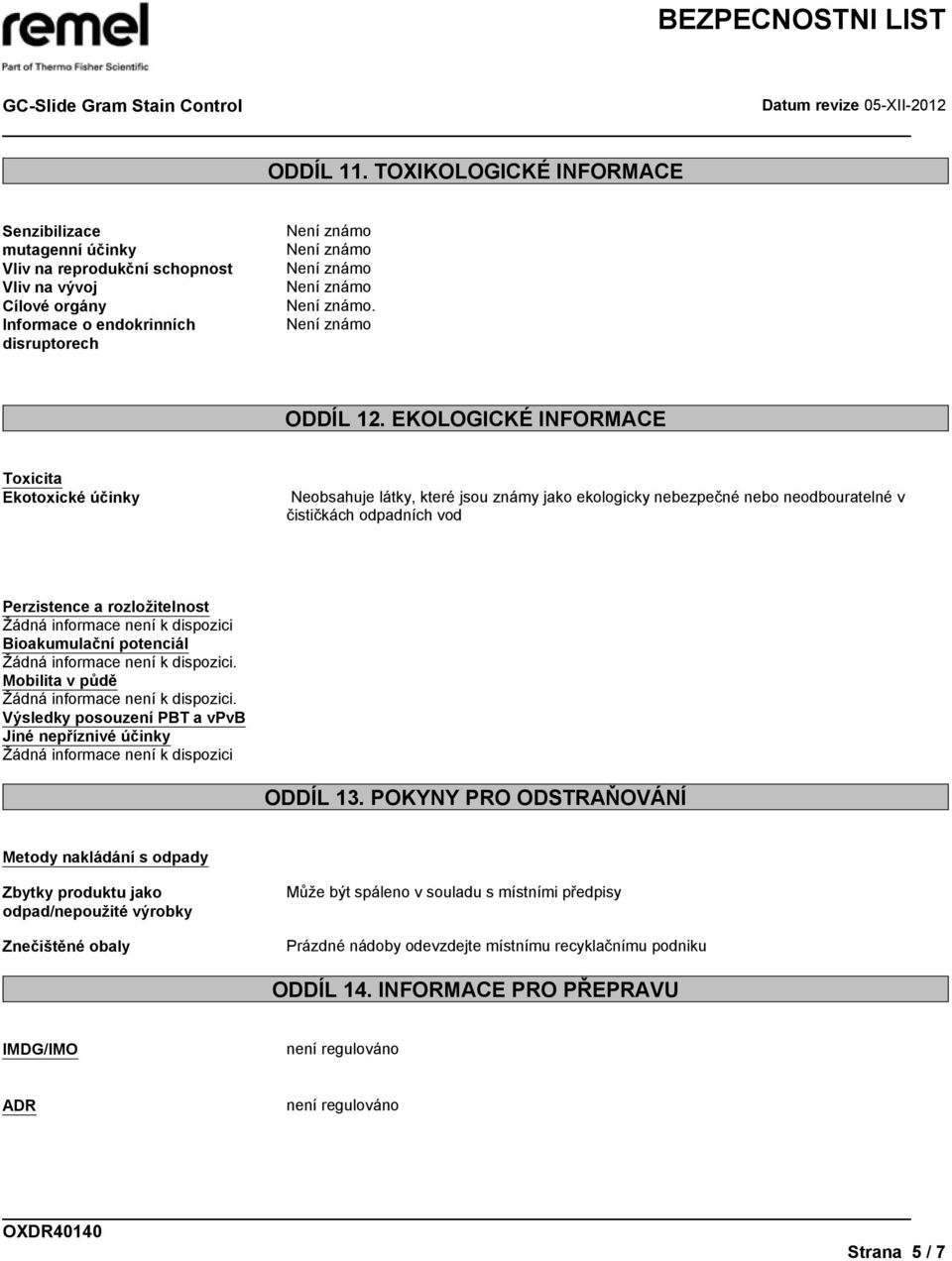 informace není k dispozici Bioakumulační potenciál Mobilita v půdě Výsledky posouzení PBT a vpvb Jiné nepříznivé účinky Žádná informace není k dispozici ODDÍL 13.