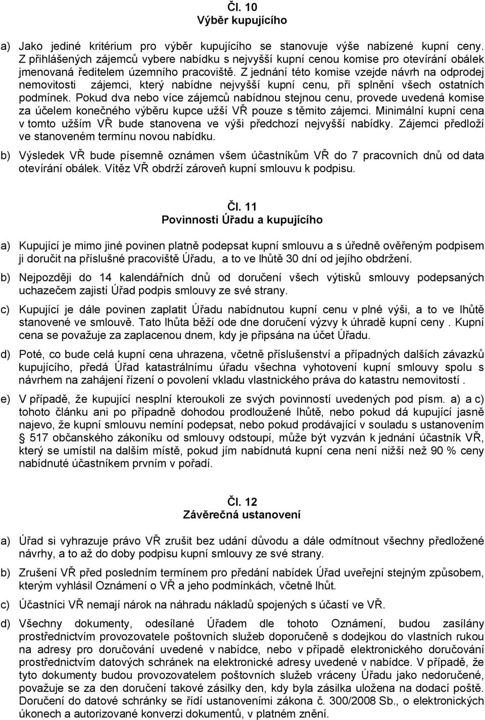 Z jednání této komise vzejde návrh na odprodej nemovitosti zájemci, který nabídne nejvyšší kupní cenu, při splnění všech ostatních podmínek.