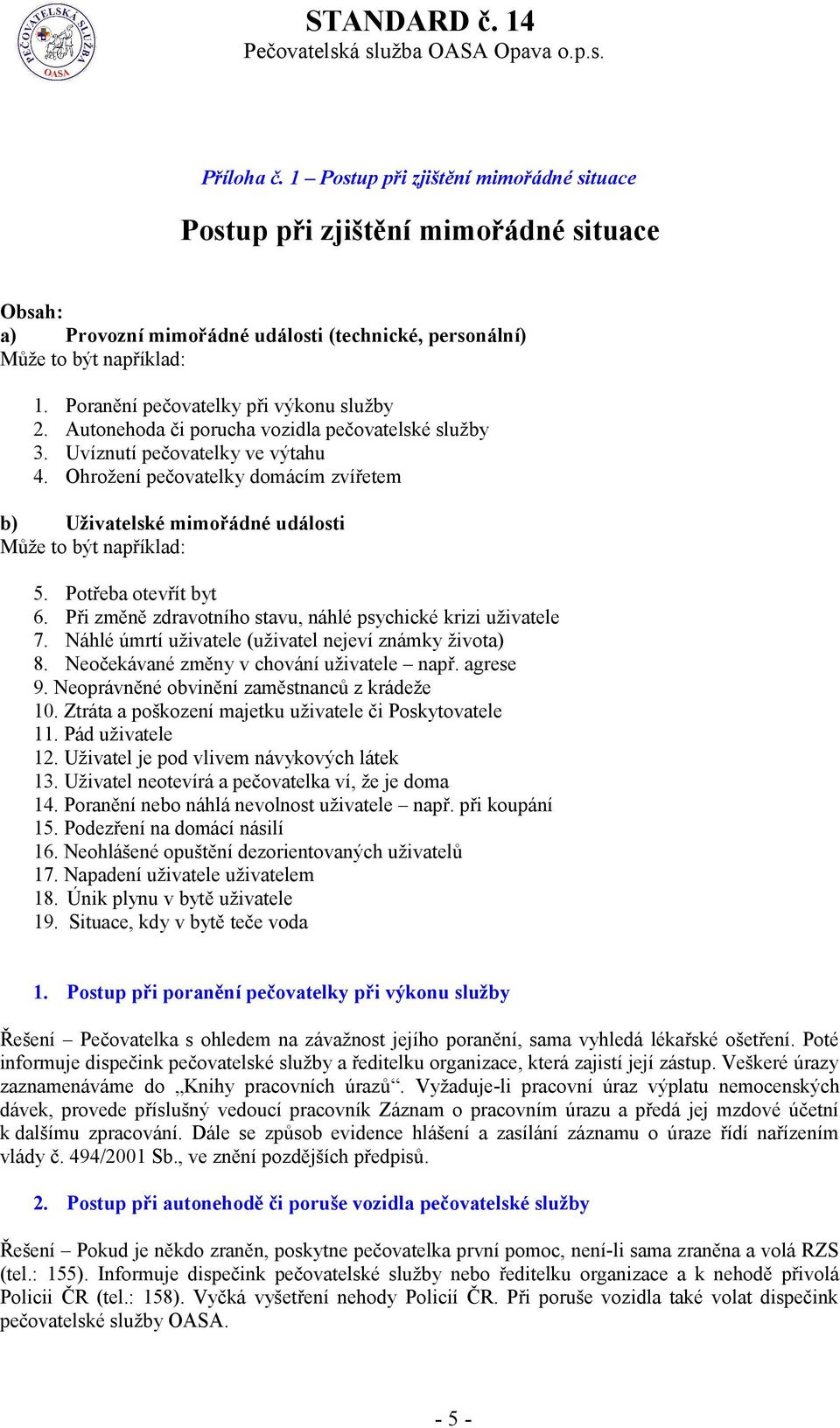 Ohrožení pečovatelky domácím zvířetem b) Uživatelské mimořádné události Může to být například: 5. Potřeba otevřít byt 6. Při změně zdravotního stavu, náhlé psychické krizi uživatele 7.