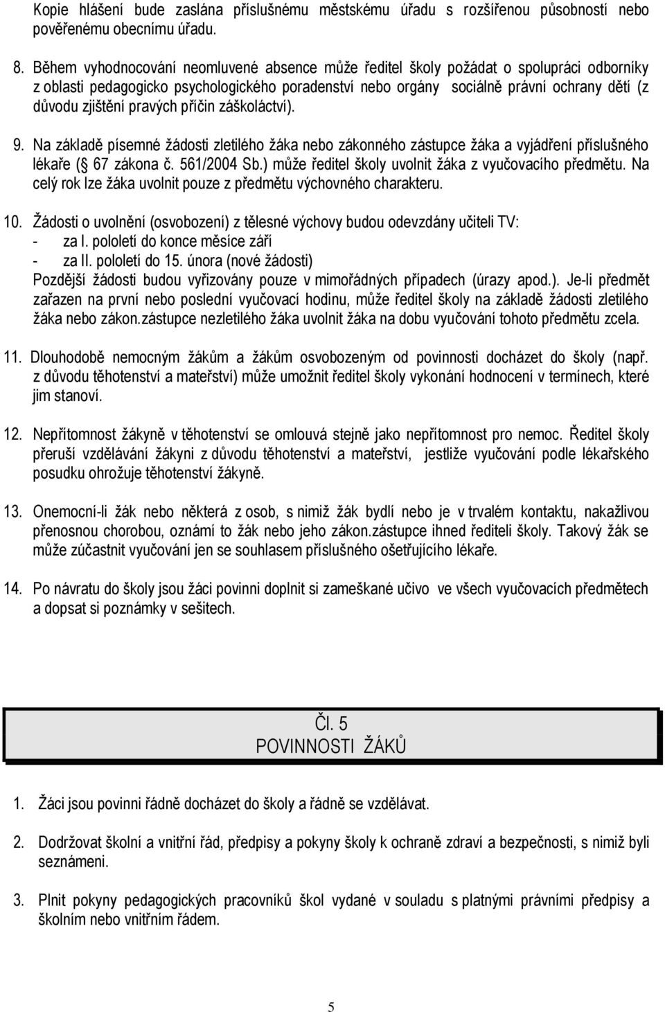 pravých příčin záškoláctví). 9. Na základě písemné žádosti zletilého žáka nebo zákonného zástupce žáka a vyjádření příslušného lékaře ( 67 zákona č. 561/2004 Sb.