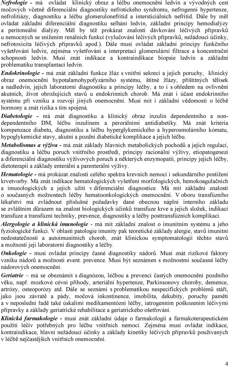 Měl by též prokázat znalosti dávkování léčivých přípravků u nemocných se snížením renálních funkcí (vylučování léčivých přípravků, nežádoucí účinky, nefrotoxicita léčivých přípravků apod.).