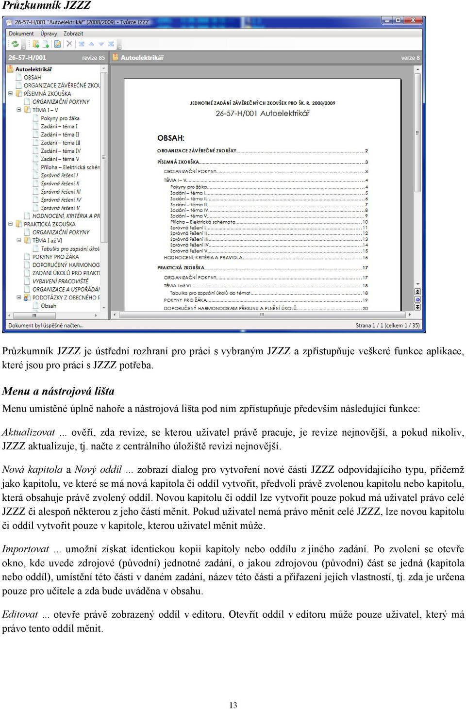 .. ověří, zda revize, se kterou uživatel právě pracuje, je revize nejnovější, a pokud nikoliv, JZZZ aktualizuje, tj. načte z centrálního úložiště revizi nejnovější. Nová kapitola a Nový oddíl.