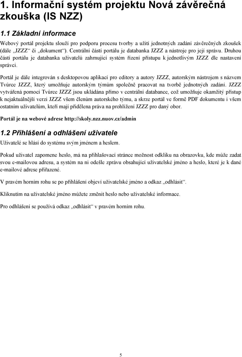 Centrální částí portálu je databanka JZZZ a nástroje pro její správu. Druhou částí portálu je databanka uživatelů zahrnující systém řízení přístupu k jednotlivým JZZZ dle nastavení správci.