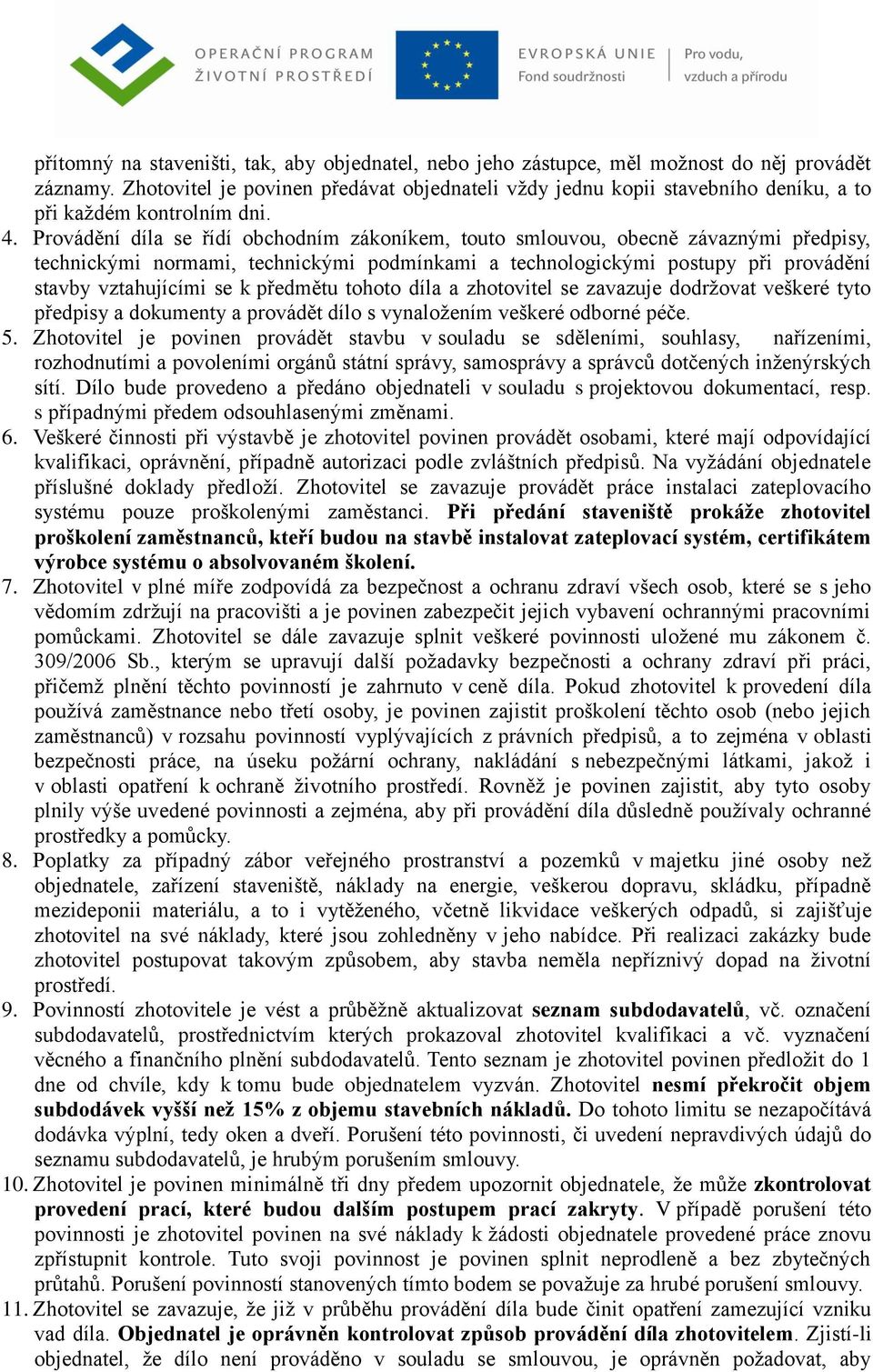 Provádění díla se řídí obchodním zákoníkem, touto smlouvou, obecně závaznými předpisy, technickými normami, technickými podmínkami a technologickými postupy při provádění stavby vztahujícími se k