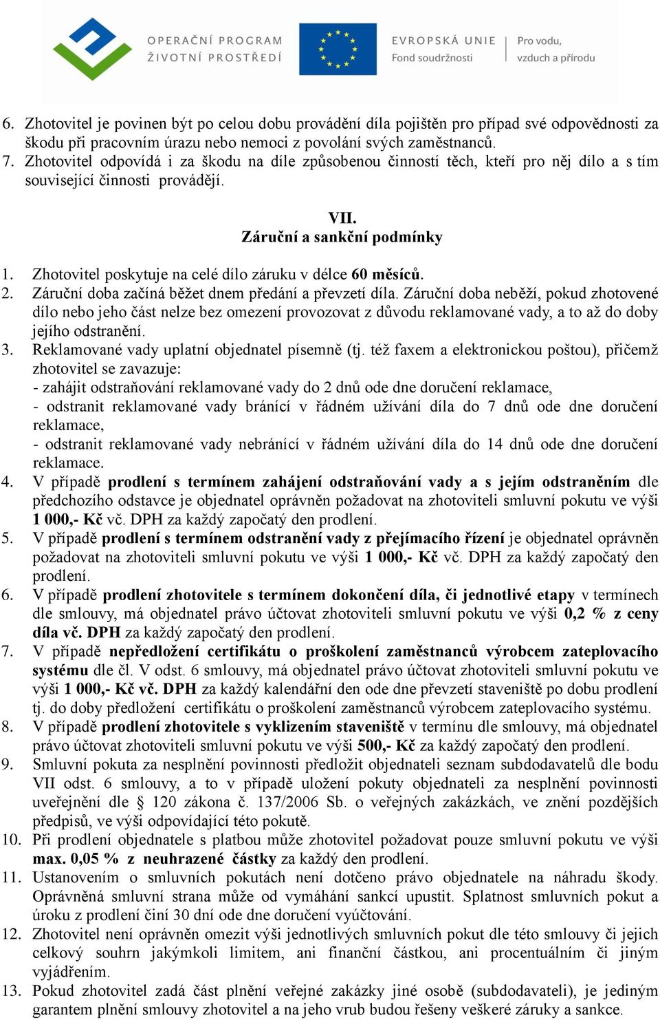 Zhotovitel poskytuje na celé dílo záruku v délce 60 měsíců. 2. Záruční doba začíná běžet dnem předání a převzetí díla.