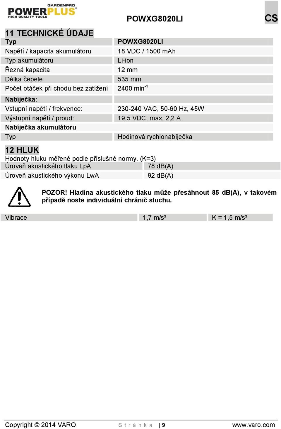 2,2 A Hodinová rychlonabíječka 12 HLUK Hodnoty hluku měřené podle příslušné normy. (K=3) Úroveň akustického tlaku LpA 78 db(a) Úroveň akustického výkonu LwA 92 db(a) POZOR!